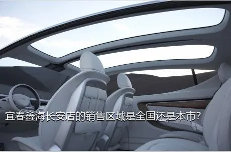 宜春鑫海长安店的销售区域是全国还是本市？
