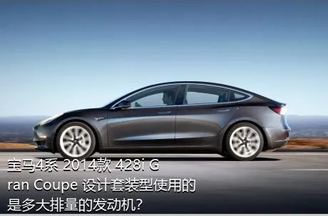 宝马4系 2014款 428i Gran Coupe 设计套装型使用的是多大排量的发动机？