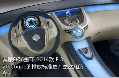 奔驰E级(进口) 2014款 E 320 Coupe的排放标准是？是欧几的车？