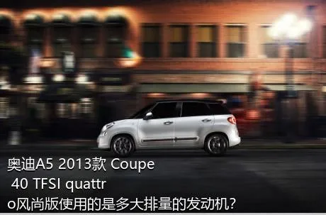 奥迪A5 2013款 Coupe 40 TFSI quattro风尚版使用的是多大排量的发动机？