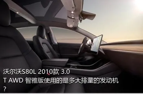 沃尔沃S80L 2010款 3.0T AWD 智雅版使用的是多大排量的发动机？