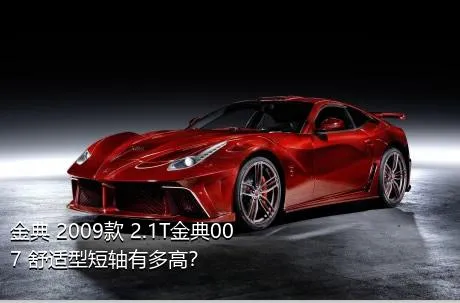 金典 2009款 2.1T金典007 舒适型短轴有多高？
