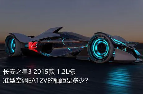 长安之星3 2015款 1.2L标准型空调EA12V的轴距是多少？