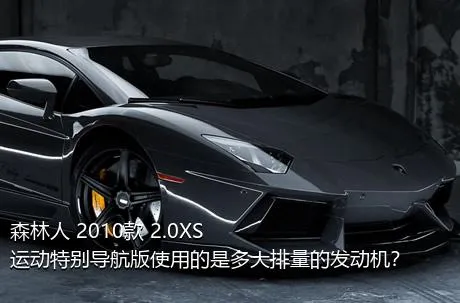 森林人 2010款 2.0XS 运动特别导航版使用的是多大排量的发动机？
