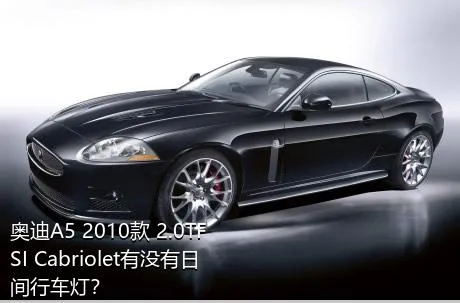 奥迪A5 2010款 2.0TFSI Cabriolet有没有日间行车灯？