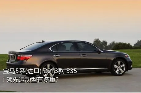 宝马5系(进口) 2013款 535i 领先运动型有多重？