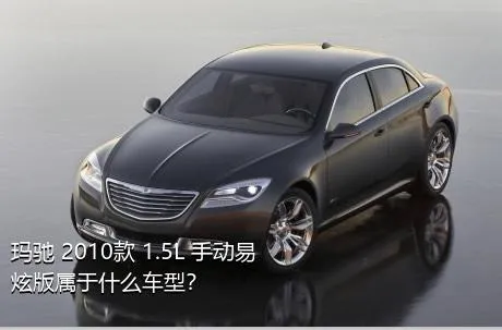 玛驰 2010款 1.5L 手动易炫版属于什么车型？