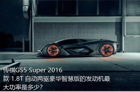 传祺GS5 Super 2016款 1.8T 自动两驱豪华智慧版的发动机最大功率是多少？