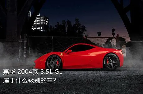 嘉华 2004款 3.5L GL属于什么级别的车？
