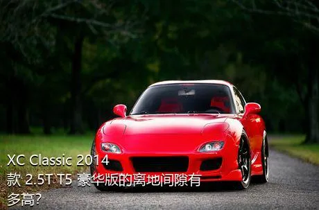 XC Classic 2014款 2.5T T5 豪华版的离地间隙有多高？