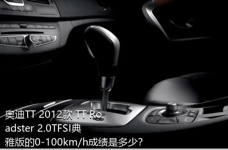 奥迪TT 2012款 TT Roadster 2.0TFSI典雅版的0-100km/h成绩是多少？