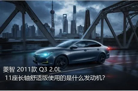 菱智 2011款 Q3 2.0L 11座长轴舒适版使用的是什么发动机？