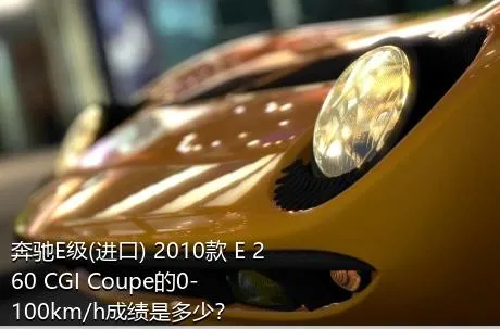 奔驰E级(进口) 2010款 E 260 CGI Coupe的0-100km/h成绩是多少？