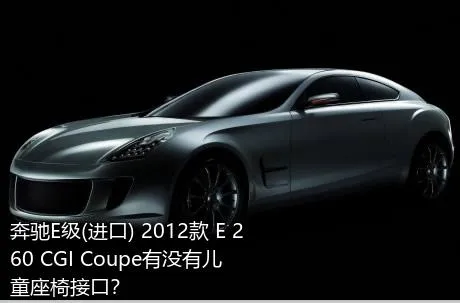 奔驰E级(进口) 2012款 E 260 CGI Coupe有没有儿童座椅接口？