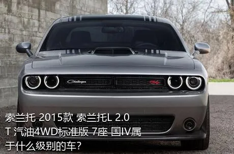 索兰托 2015款 索兰托L 2.0T 汽油4WD标准版 7座 国IV属于什么级别的车？