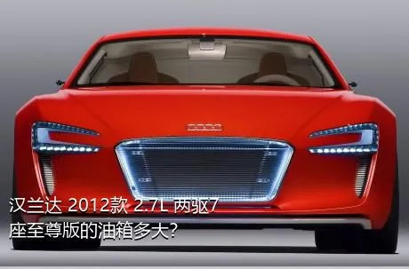 汉兰达 2012款 2.7L 两驱7座至尊版的油箱多大？