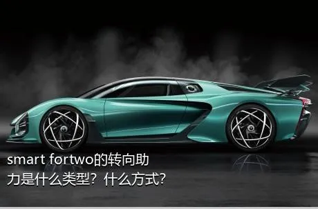 smart fortwo的转向助力是什么类型？什么方式？