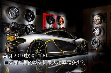 英朗 2010款 XT 1.8L 自动豪华版的发动机最大功率是多少？