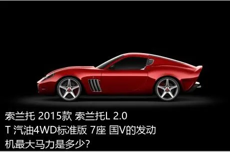 索兰托 2015款 索兰托L 2.0T 汽油4WD标准版 7座 国V的发动机最大马力是多少？