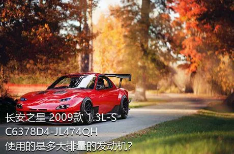 长安之星 2009款 1.3L-SC6378D4-JL474QH使用的是多大排量的发动机？