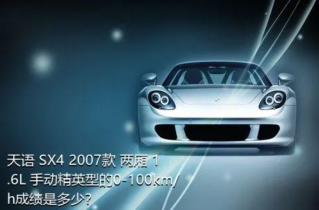 天语 SX4 2007款 两厢 1.6L 手动精英型的0-100km/h成绩是多少？