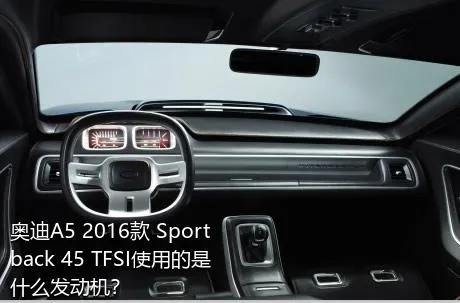 奥迪A5 2016款 Sportback 45 TFSI使用的是什么发动机？