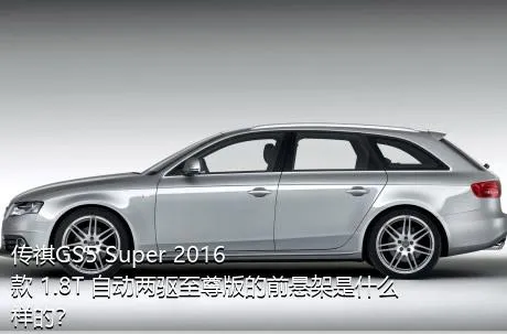 传祺GS5 Super 2016款 1.8T 自动两驱至尊版的前悬架是什么样的？