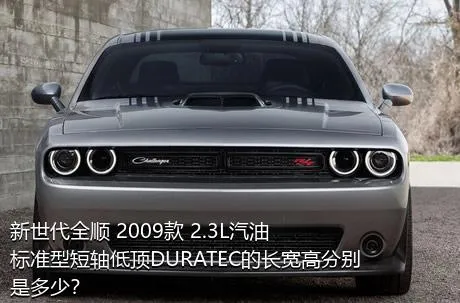 新世代全顺 2009款 2.3L汽油标准型短轴低顶DURATEC的长宽高分别是多少？