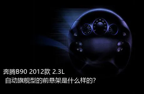 奔腾B90 2012款 2.3L 自动旗舰型的前悬架是什么样的？