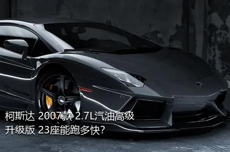 柯斯达 2007款 2.7L汽油高级升级版 23座能跑多快？