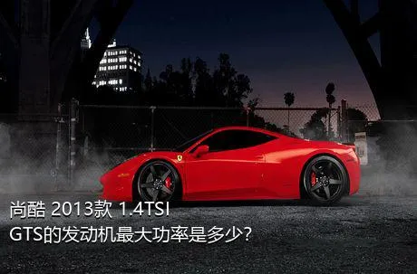 尚酷 2013款 1.4TSI GTS的发动机最大功率是多少？