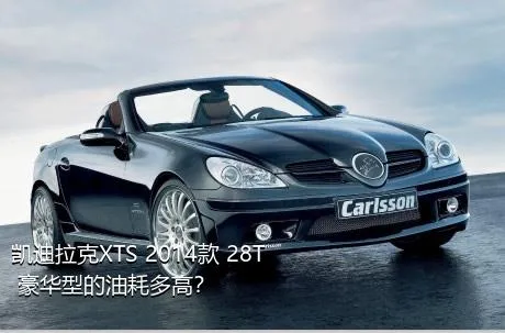 凯迪拉克XTS 2014款 28T 豪华型的油耗多高？