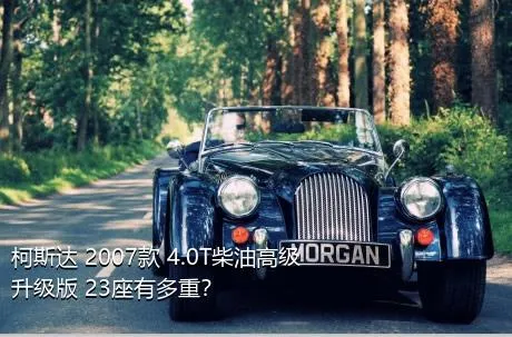 柯斯达 2007款 4.0T柴油高级升级版 23座有多重？