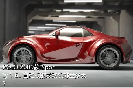 POLO 2009款 Sporty 1.6L 自动版的发动机排量多大？