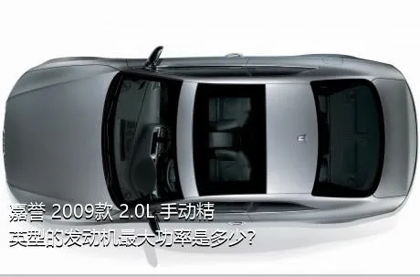 嘉誉 2009款 2.0L 手动精英型的发动机最大功率是多少？