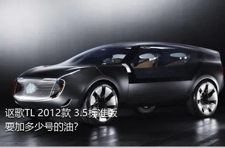 讴歌TL 2012款 3.5标准版要加多少号的油？
