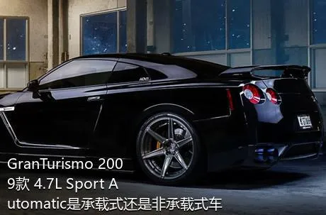 GranTurismo 2009款 4.7L Sport Automatic是承载式还是非承载式车身？