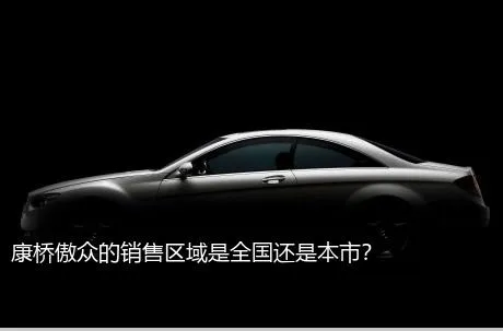 康桥傲众的销售区域是全国还是本市？