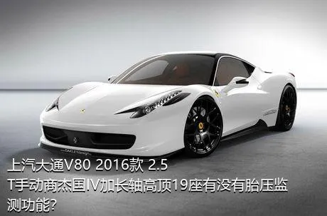 上汽大通V80 2016款 2.5T手动商杰国IV加长轴高顶19座有没有胎压监测功能？