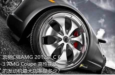 奔驰C级AMG 2012款 C 63 AMG Coupe 高性能版的发动机最大功率是多少？