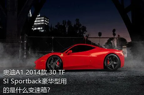 奥迪A1 2014款 30 TFSI Sportback豪华型用的是什么变速箱？