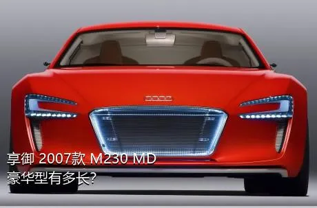 享御 2007款 M230 MD豪华型有多长？
