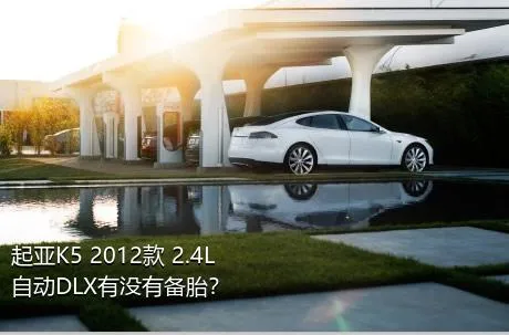 起亚K5 2012款 2.4L 自动DLX有没有备胎？