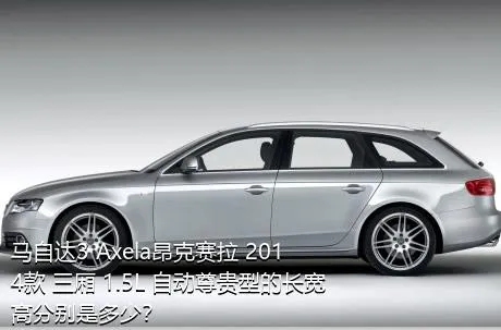 马自达3 Axela昂克赛拉 2014款 三厢 1.5L 自动尊贵型的长宽高分别是多少？