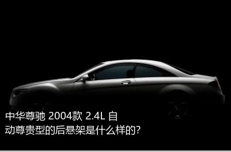 中华尊驰 2004款 2.4L 自动尊贵型的后悬架是什么样的？