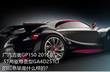 广汽吉奥GP150 2015款 2.5T两驱尊贵型GA4D25TCI的后悬架是什么样的？