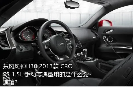 东风风神H30 2013款 CROSS 1.5L 手动尊逸型用的是什么变速箱？