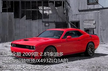 经典全顺 2009款 2.8T柴油多功能型短轴低顶JX493ZLQ3A的发动机最大功率是多少？