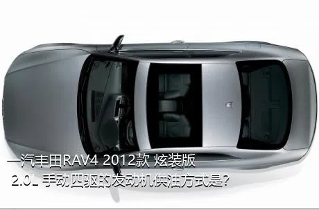 一汽丰田RAV4 2012款 炫装版 2.0L 手动四驱的发动机供油方式是？