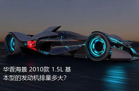 华普海景 2010款 1.5L 基本型的发动机排量多大？